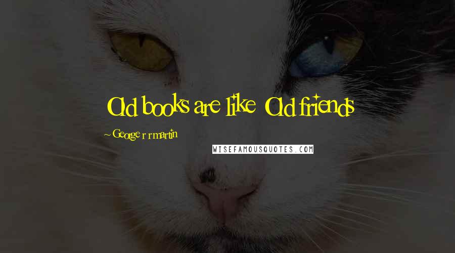 George R R Martin Quotes: Old books are like Old friends