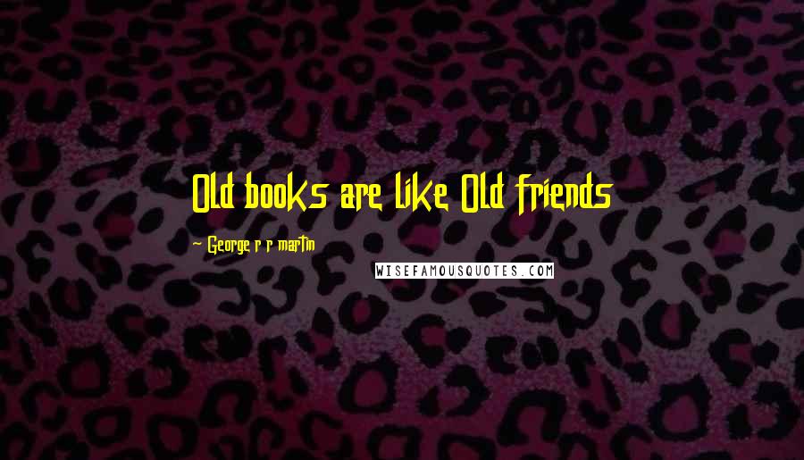 George R R Martin Quotes: Old books are like Old friends