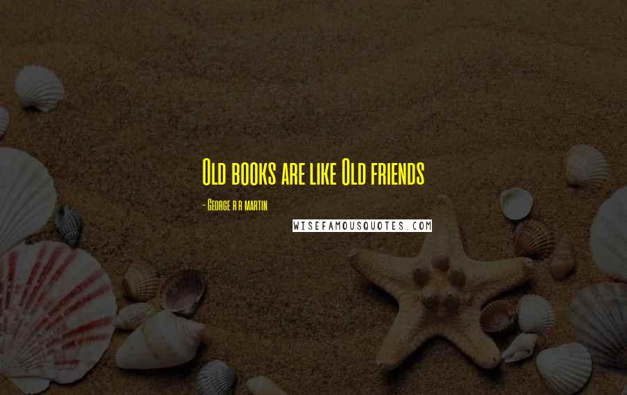 George R R Martin Quotes: Old books are like Old friends