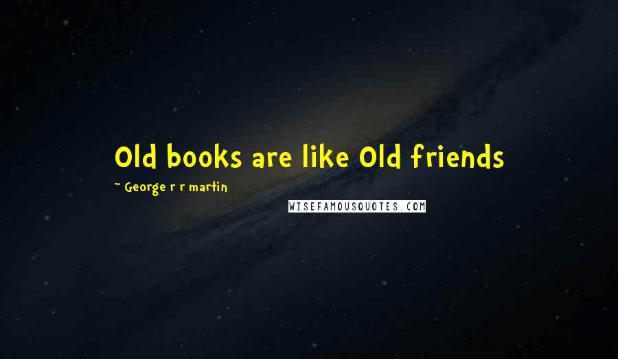 George R R Martin Quotes: Old books are like Old friends