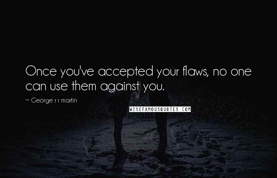 George R R Martin Quotes: Once you've accepted your flaws, no one can use them against you.