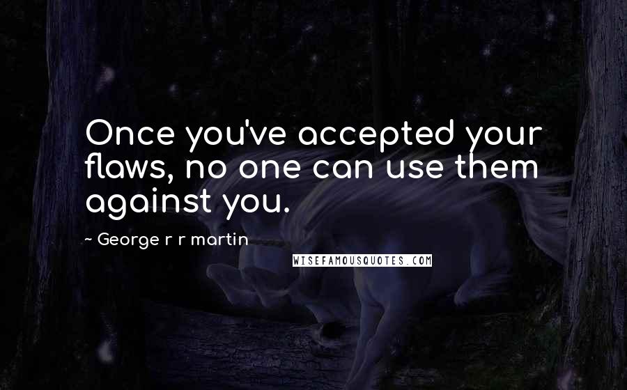 George R R Martin Quotes: Once you've accepted your flaws, no one can use them against you.