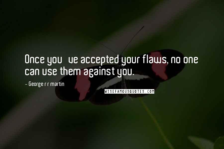 George R R Martin Quotes: Once you've accepted your flaws, no one can use them against you.