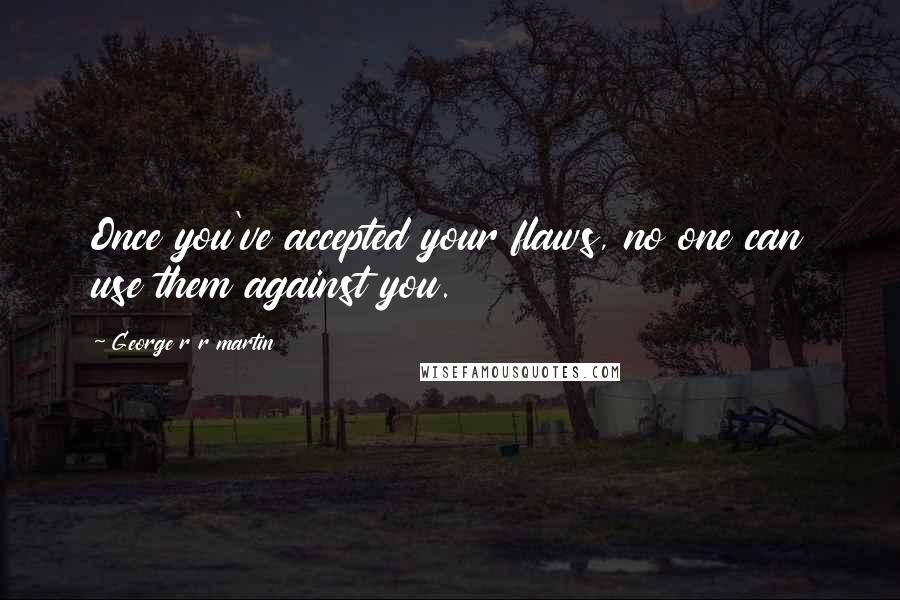 George R R Martin Quotes: Once you've accepted your flaws, no one can use them against you.