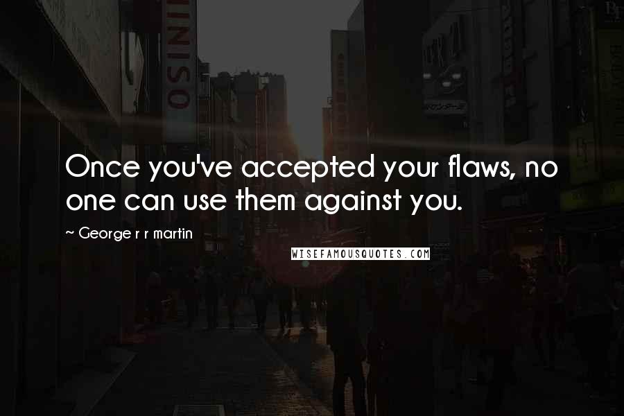 George R R Martin Quotes: Once you've accepted your flaws, no one can use them against you.