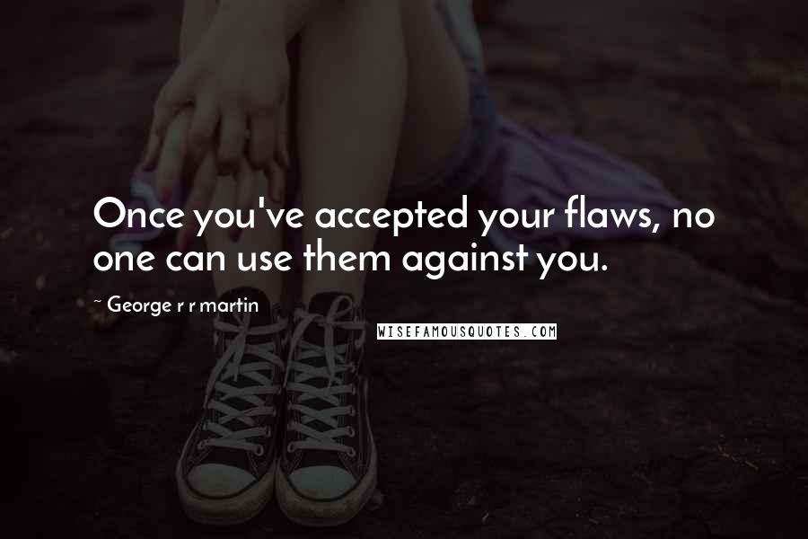 George R R Martin Quotes: Once you've accepted your flaws, no one can use them against you.