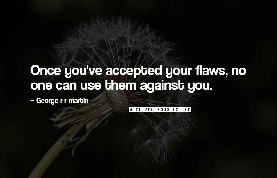 George R R Martin Quotes: Once you've accepted your flaws, no one can use them against you.