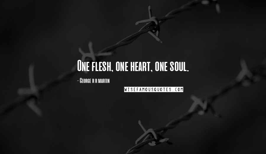 George R R Martin Quotes: One flesh, one heart, one soul.
