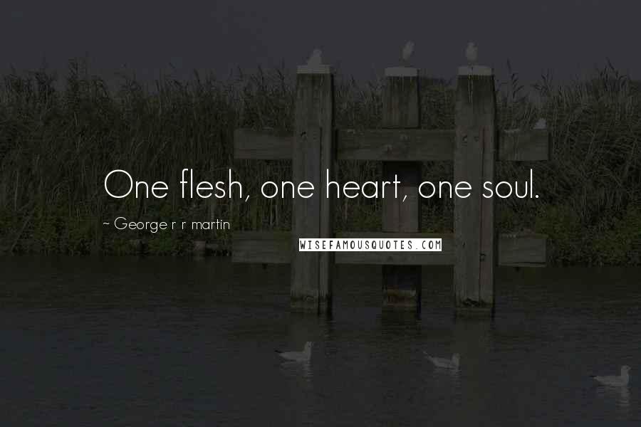 George R R Martin Quotes: One flesh, one heart, one soul.