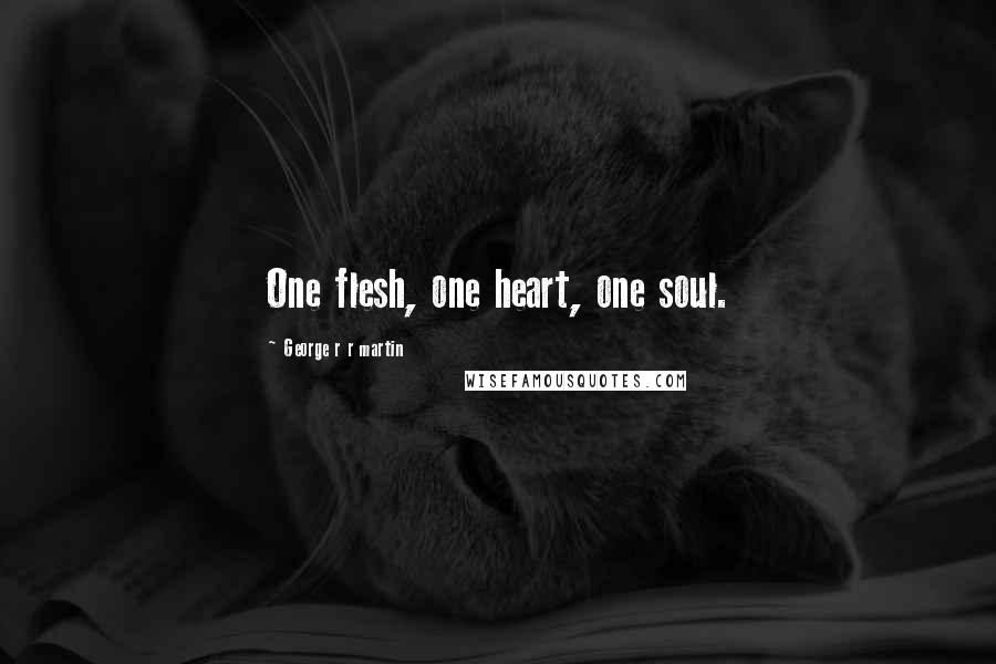 George R R Martin Quotes: One flesh, one heart, one soul.