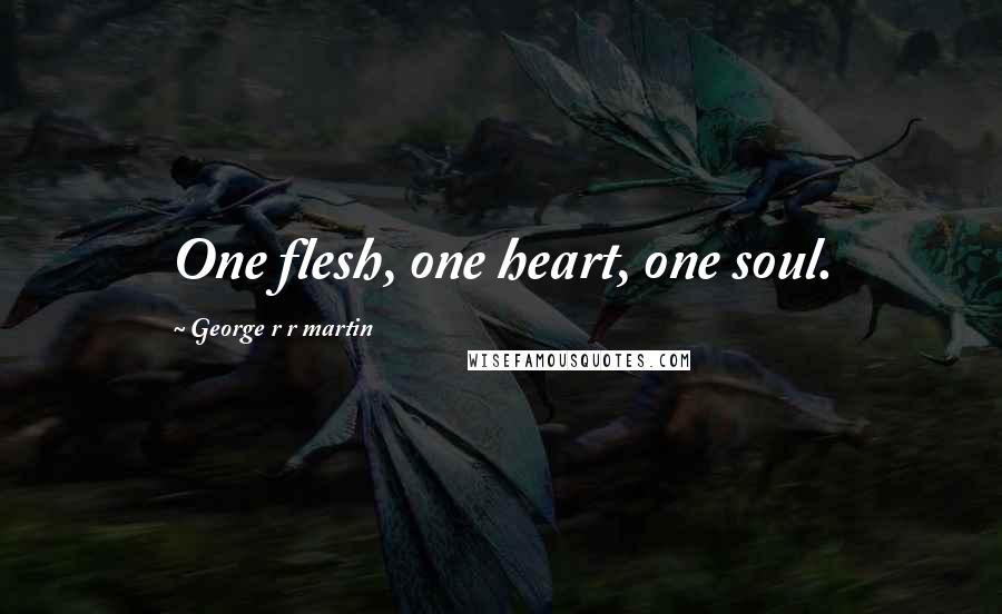George R R Martin Quotes: One flesh, one heart, one soul.