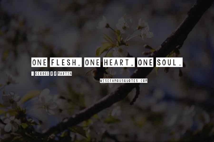 George R R Martin Quotes: One flesh, one heart, one soul.