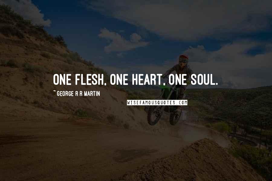 George R R Martin Quotes: One flesh, one heart, one soul.