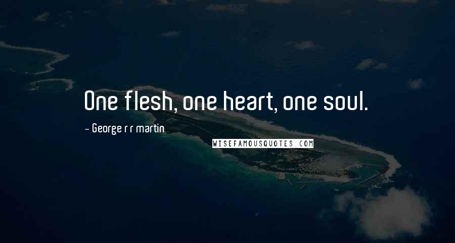 George R R Martin Quotes: One flesh, one heart, one soul.