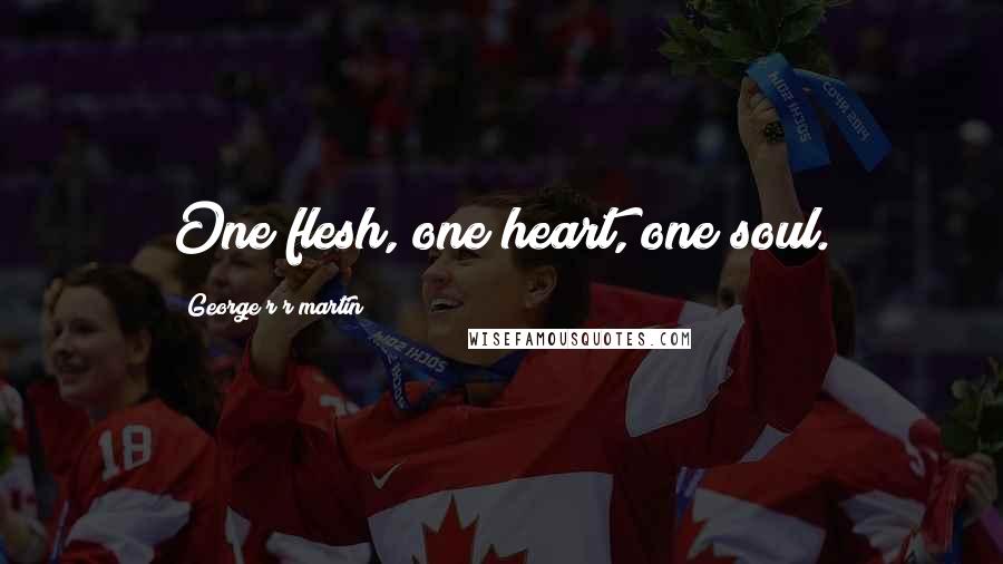 George R R Martin Quotes: One flesh, one heart, one soul.