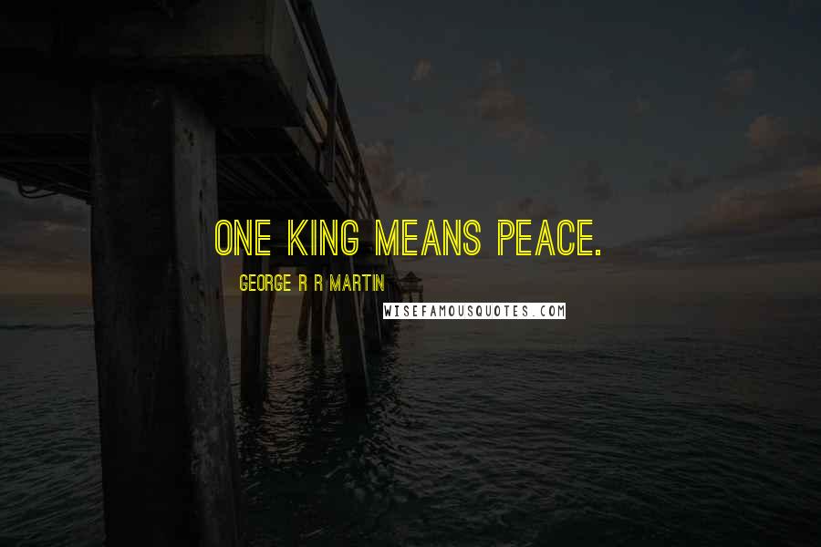 George R R Martin Quotes: One King means peace.