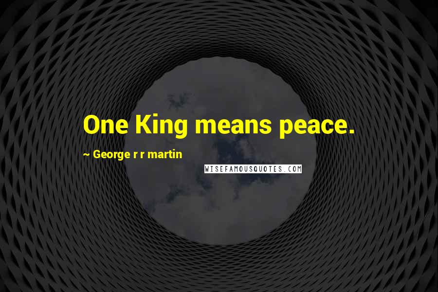 George R R Martin Quotes: One King means peace.