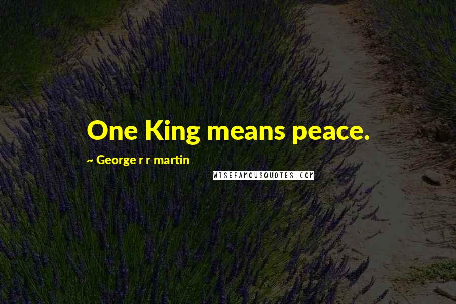 George R R Martin Quotes: One King means peace.