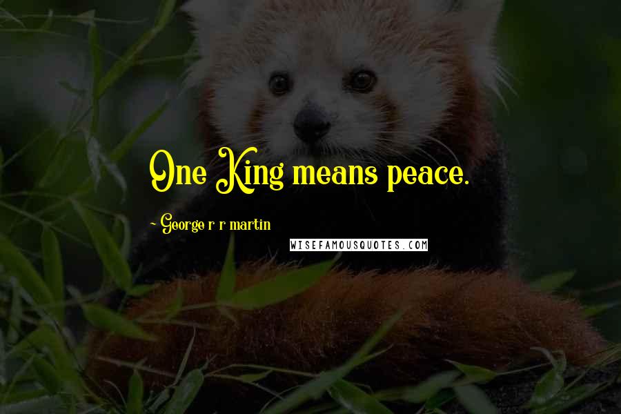 George R R Martin Quotes: One King means peace.