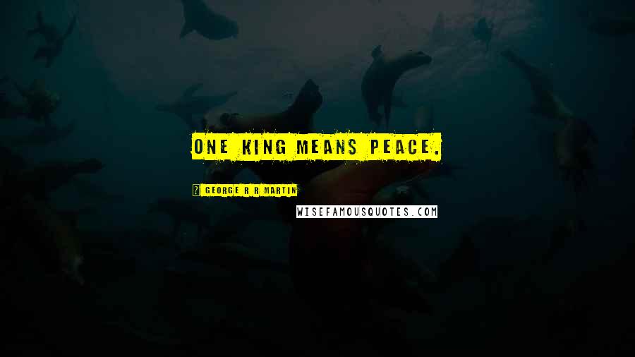 George R R Martin Quotes: One King means peace.