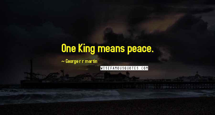 George R R Martin Quotes: One King means peace.