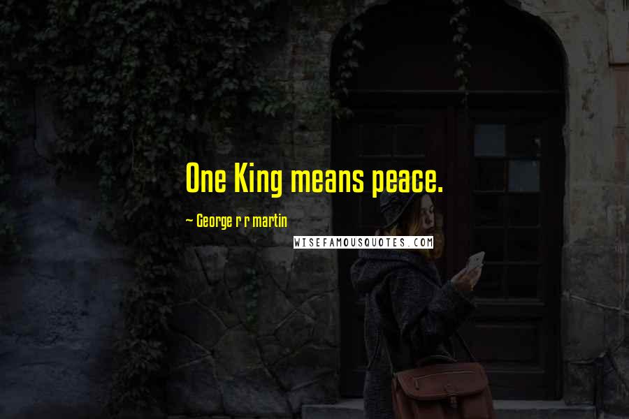 George R R Martin Quotes: One King means peace.