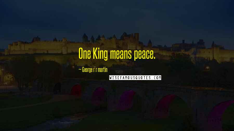 George R R Martin Quotes: One King means peace.