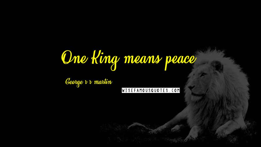 George R R Martin Quotes: One King means peace.