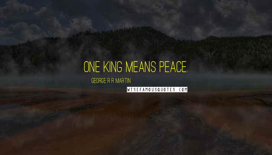 George R R Martin Quotes: One King means peace.