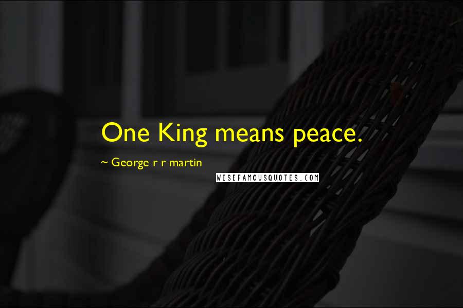 George R R Martin Quotes: One King means peace.