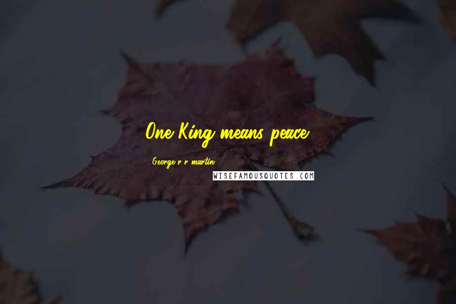 George R R Martin Quotes: One King means peace.