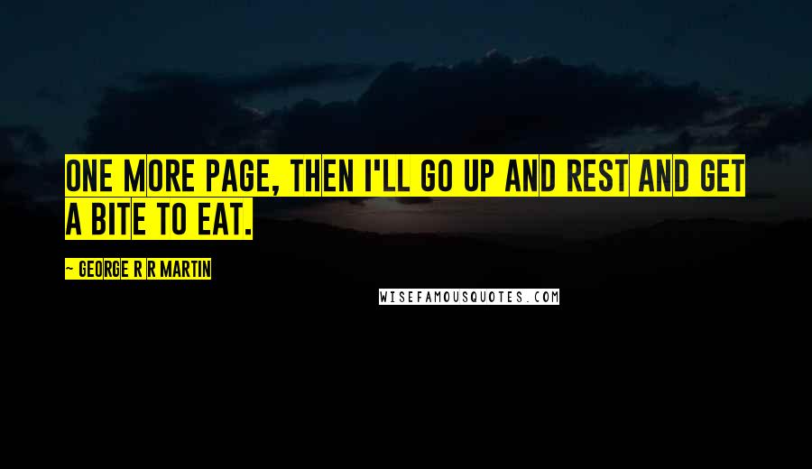 George R R Martin Quotes: One more page, then I'll go up and rest and get a bite to eat.