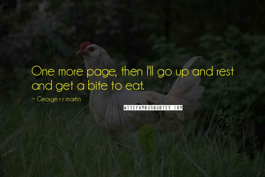 George R R Martin Quotes: One more page, then I'll go up and rest and get a bite to eat.