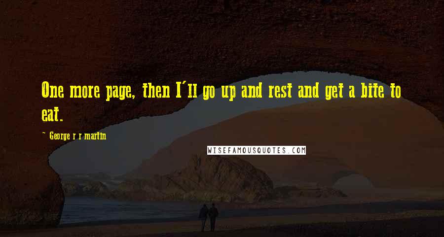 George R R Martin Quotes: One more page, then I'll go up and rest and get a bite to eat.