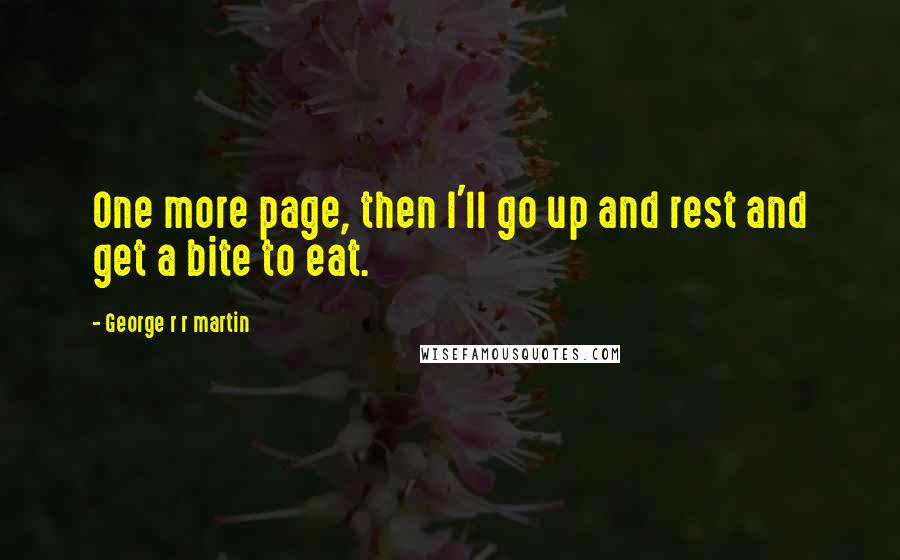 George R R Martin Quotes: One more page, then I'll go up and rest and get a bite to eat.