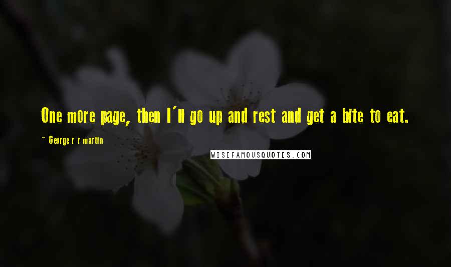 George R R Martin Quotes: One more page, then I'll go up and rest and get a bite to eat.