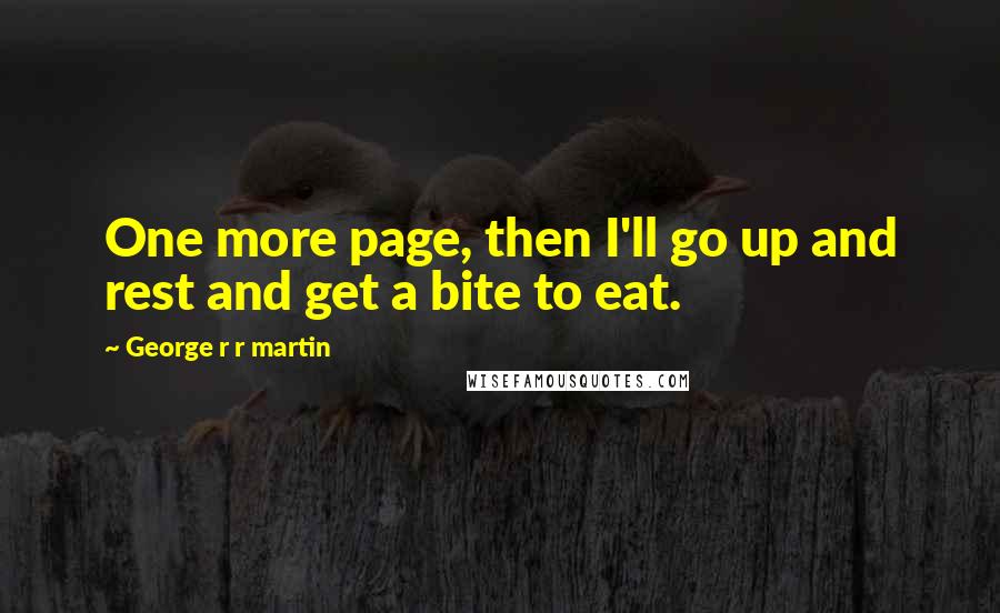 George R R Martin Quotes: One more page, then I'll go up and rest and get a bite to eat.