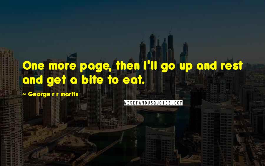 George R R Martin Quotes: One more page, then I'll go up and rest and get a bite to eat.