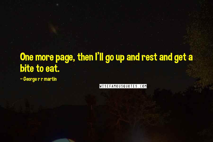 George R R Martin Quotes: One more page, then I'll go up and rest and get a bite to eat.