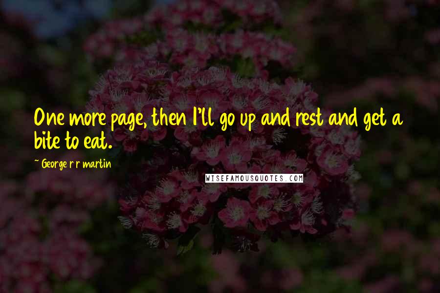 George R R Martin Quotes: One more page, then I'll go up and rest and get a bite to eat.