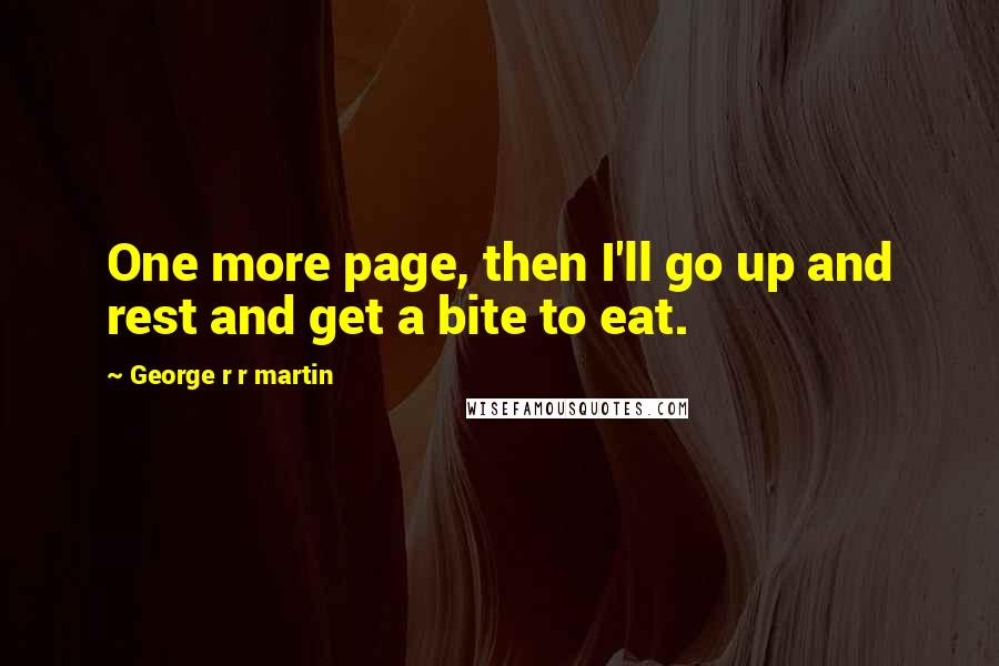 George R R Martin Quotes: One more page, then I'll go up and rest and get a bite to eat.