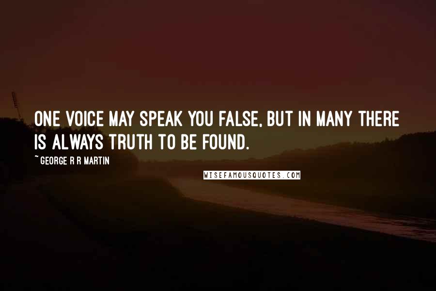 George R R Martin Quotes: One voice may speak you false, but in many there is always truth to be found.