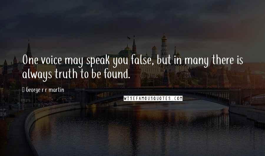George R R Martin Quotes: One voice may speak you false, but in many there is always truth to be found.