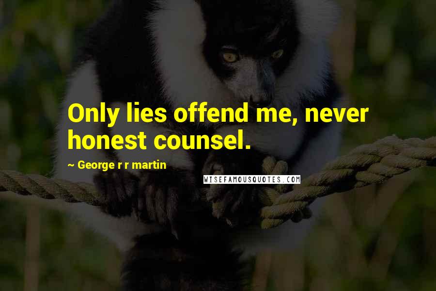 George R R Martin Quotes: Only lies offend me, never honest counsel.