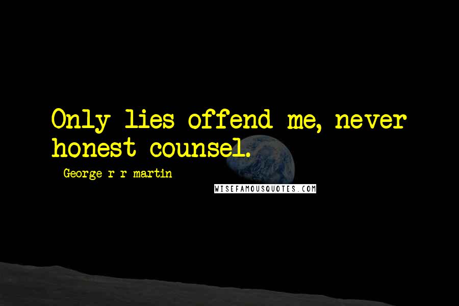 George R R Martin Quotes: Only lies offend me, never honest counsel.