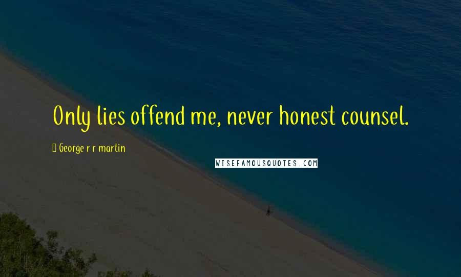 George R R Martin Quotes: Only lies offend me, never honest counsel.
