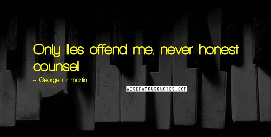 George R R Martin Quotes: Only lies offend me, never honest counsel.