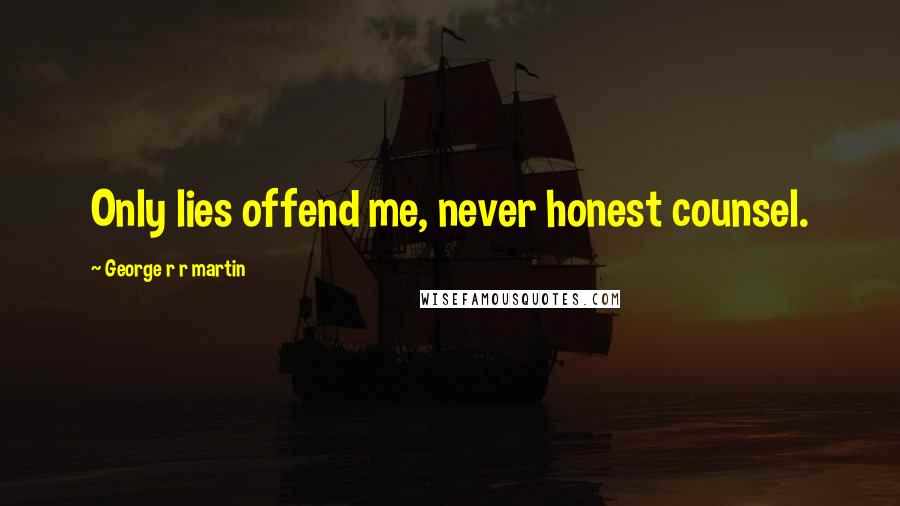 George R R Martin Quotes: Only lies offend me, never honest counsel.