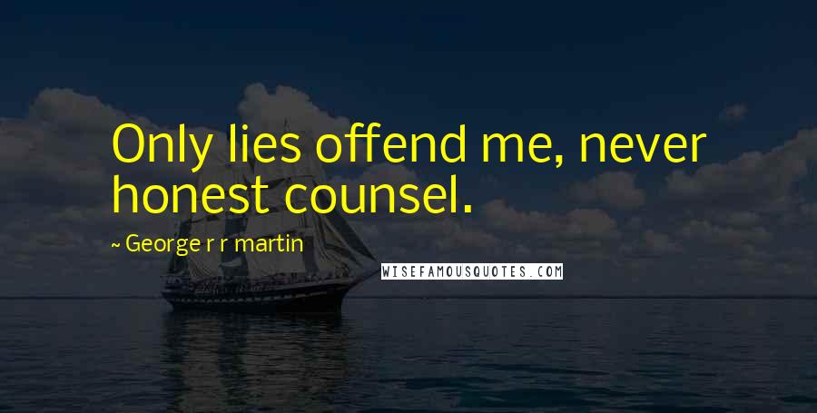 George R R Martin Quotes: Only lies offend me, never honest counsel.