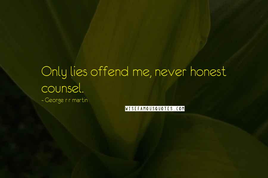 George R R Martin Quotes: Only lies offend me, never honest counsel.